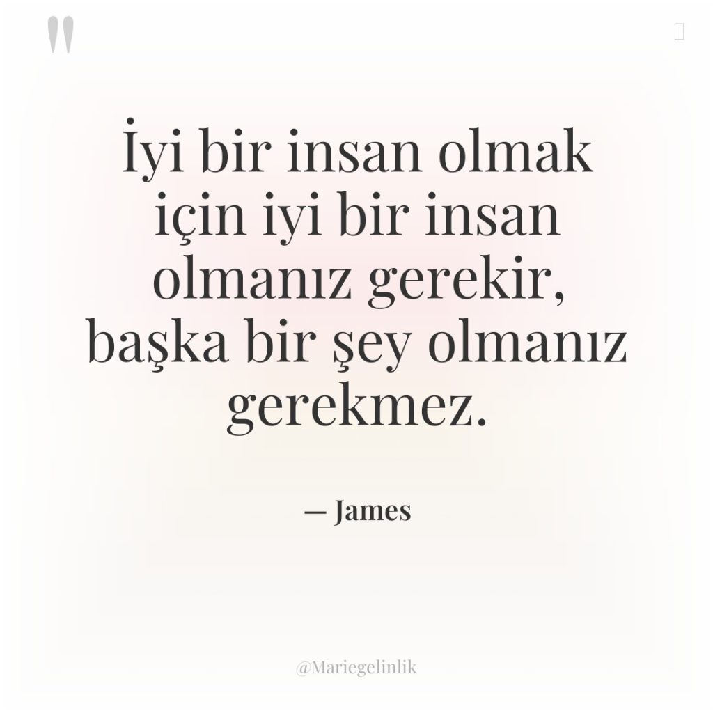 İyi bir insan olmak için iyi bir insan olmanız gerekir,…