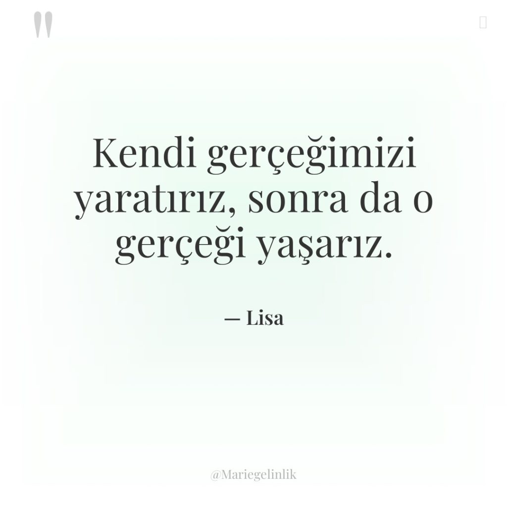 Kendi gerçeğimizi yaratırız, sonra da o gerçeği yaşarız.
