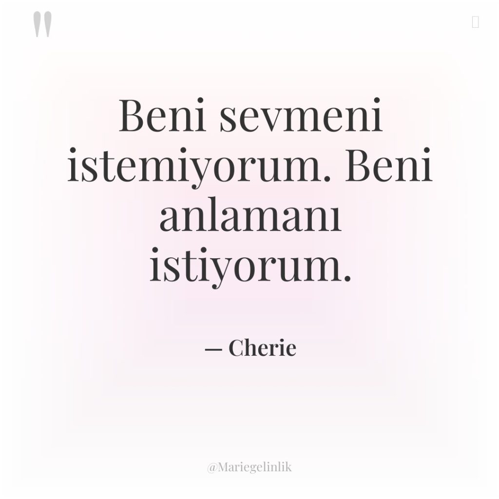 Beni sevmeni istemiyorum. Beni anlamanı istiyorum.