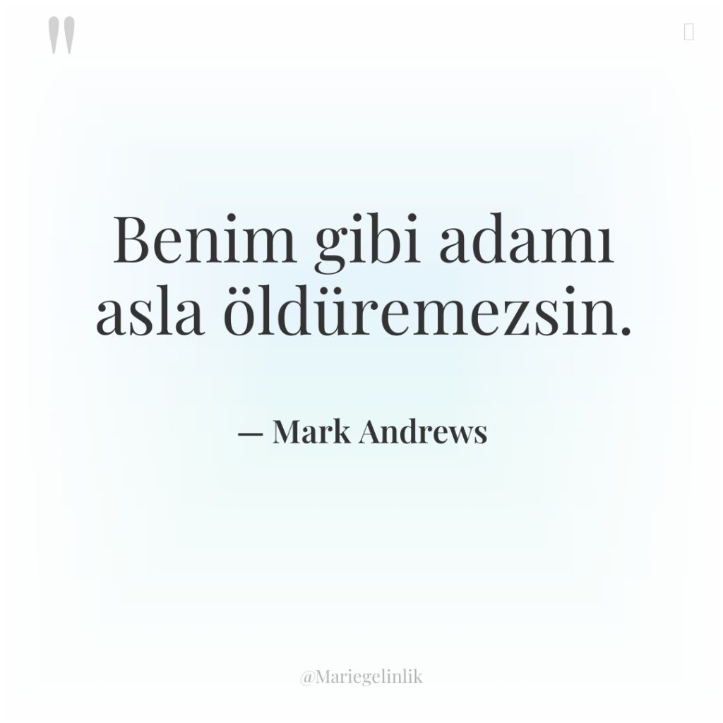 Benim gibi adamı asla öldüremezsin.