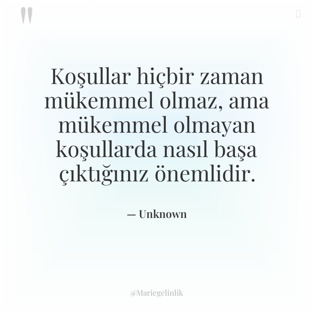 Koşullar hiçbir zaman mükemmel olmaz, ama mükemmel olmayan koşullarda nasıl…