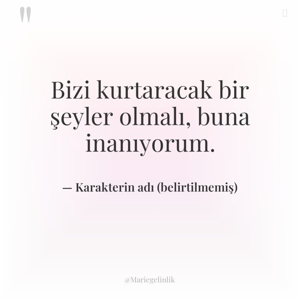 Bizi kurtaracak bir şeyler olmalı, buna inanıyorum.