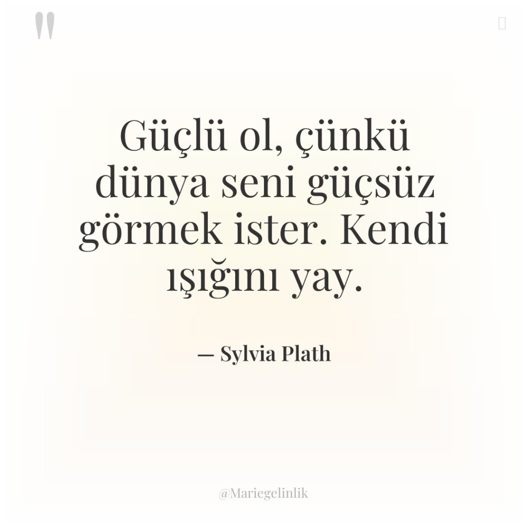 Güçlü ol, çünkü dünya seni güçsüz görmek ister. Kendi ışığını…