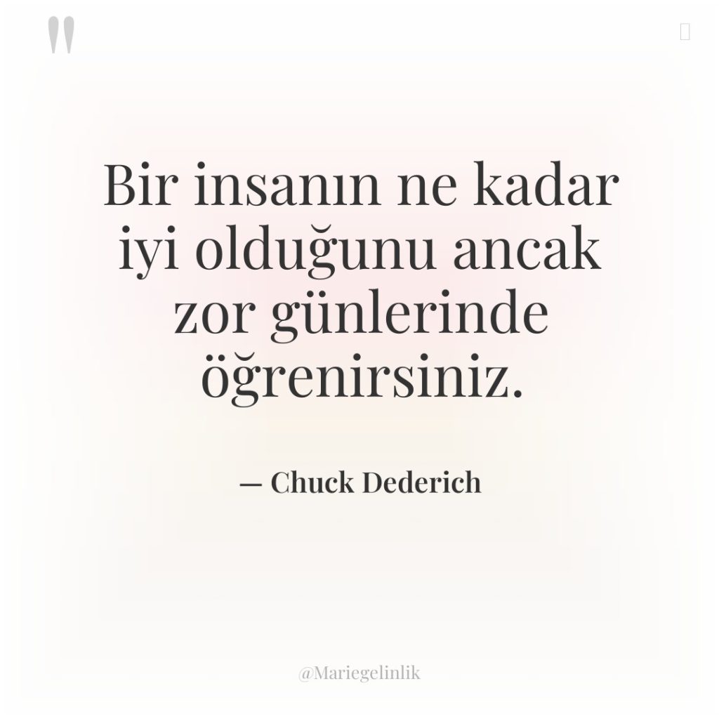 Bir insanın ne kadar iyi olduğunu ancak zor günlerinde öğrenirsiniz.