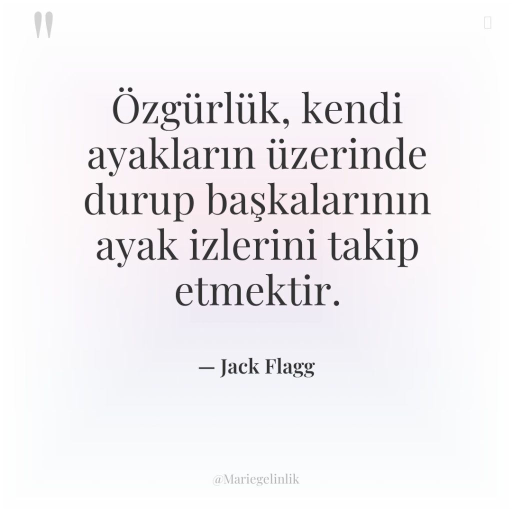 Özgürlük, kendi ayakların üzerinde durup başkalarının ayak izlerini takip etmektir.