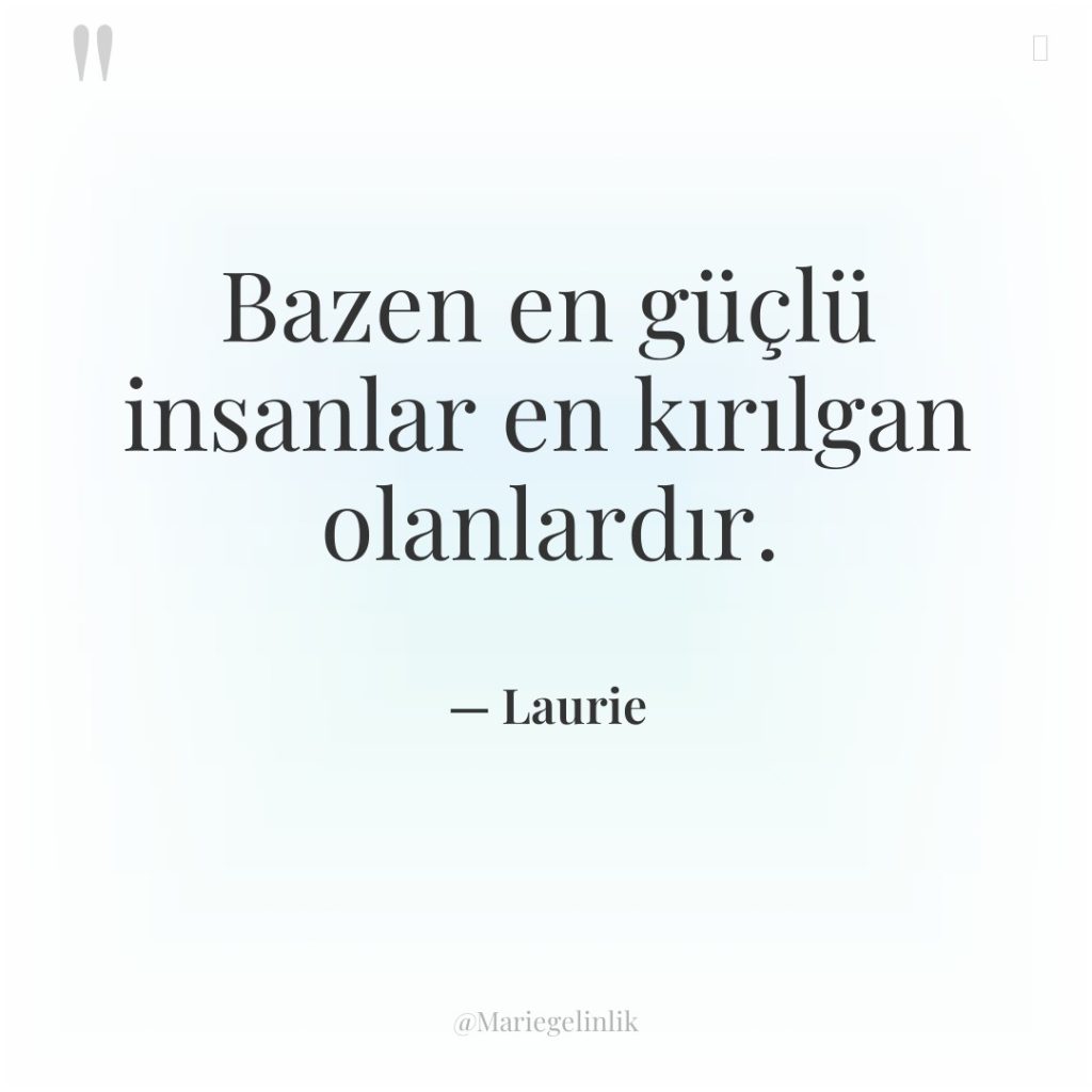 Bazen en güçlü insanlar en kırılgan olanlardır.