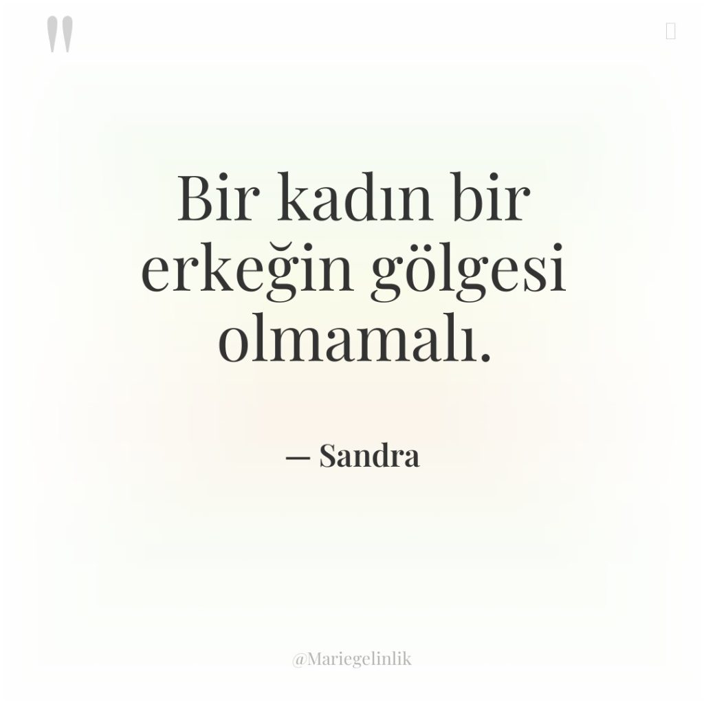 Bir kadın bir erkeğin gölgesi olmamalı.