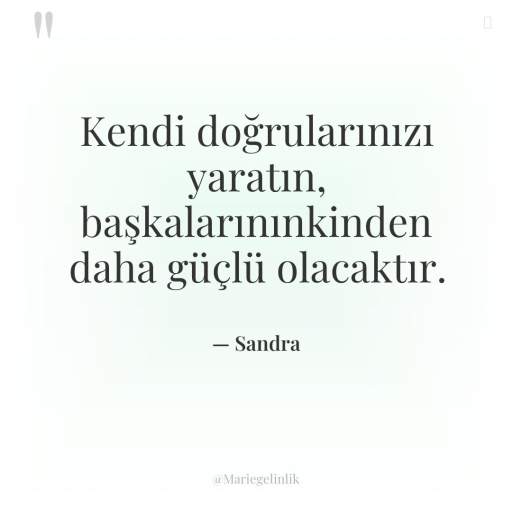 Kendi doğrularınızı yaratın, başkalarınınkinden daha güçlü olacaktır.