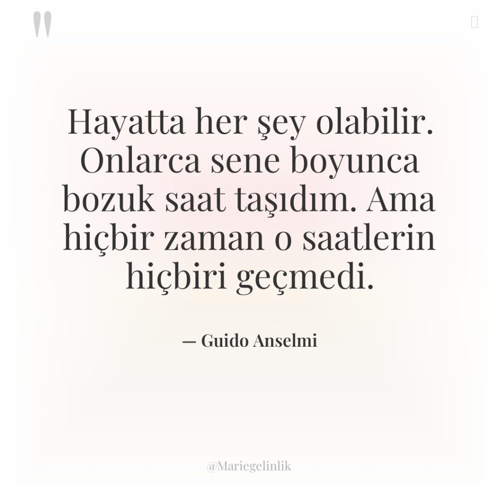 Hayatta her şey olabilir. Onlarca sene boyunca bozuk saat taşıdım….