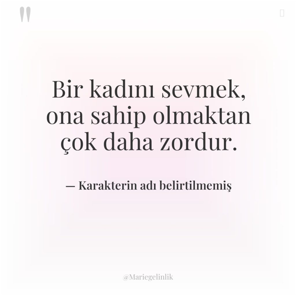 Bir kadını sevmek, ona sahip olmaktan çok daha zordur.