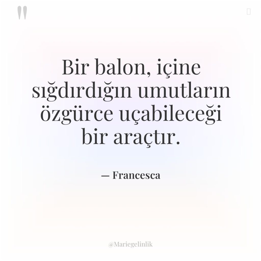 Bir balon, içine sığdırdığın umutların özgürce uçabileceği bir araçtır.