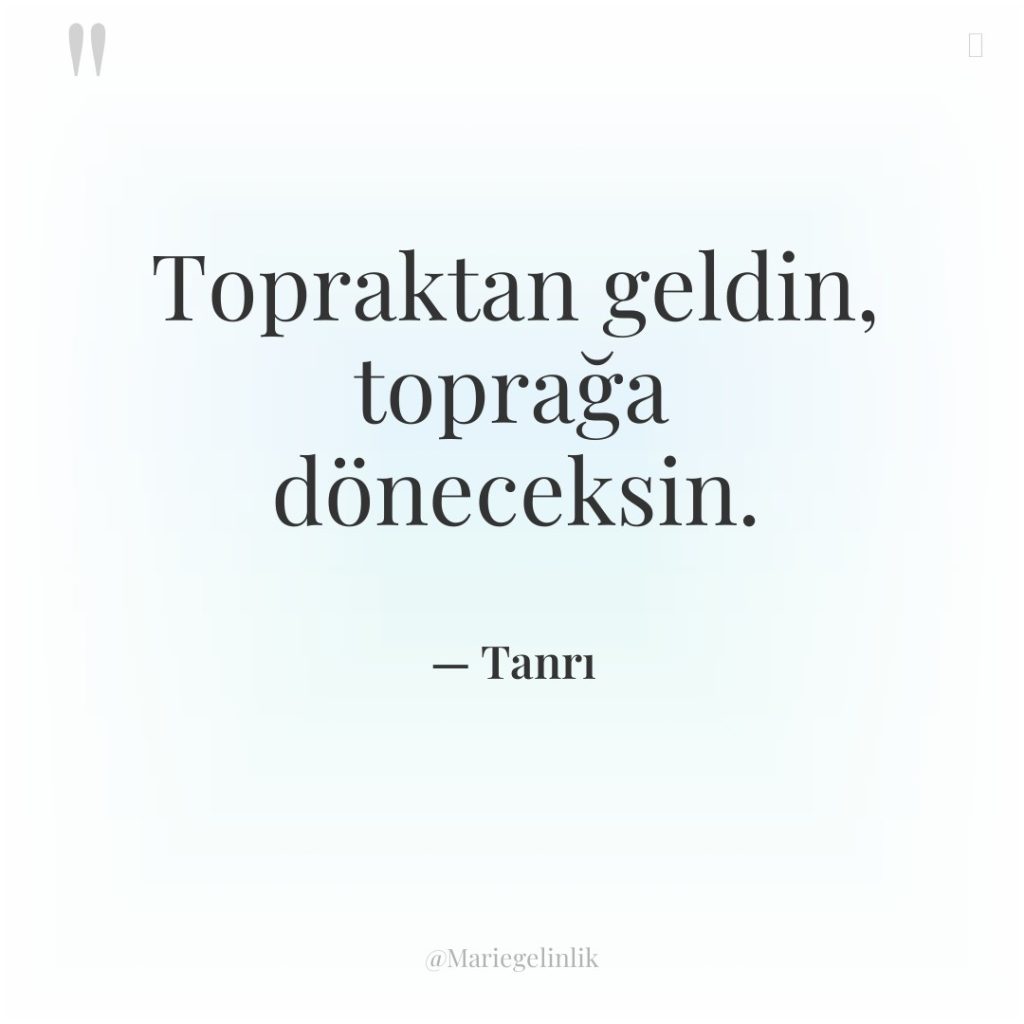 Topraktan geldin, toprağa döneceksin.