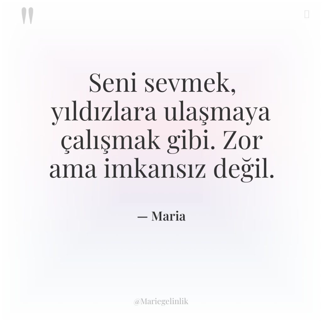 Seni sevmek, yıldızlara ulaşmaya çalışmak gibi. Zor ama imkansız değil.