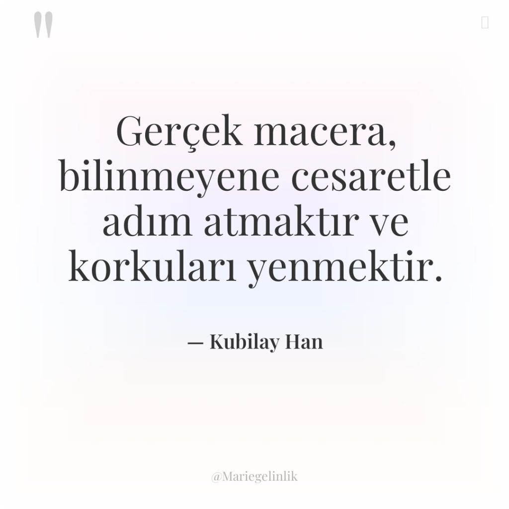 Gerçek macera, bilinmeyene cesaretle adım atmaktır ve korkuları yenmektir.