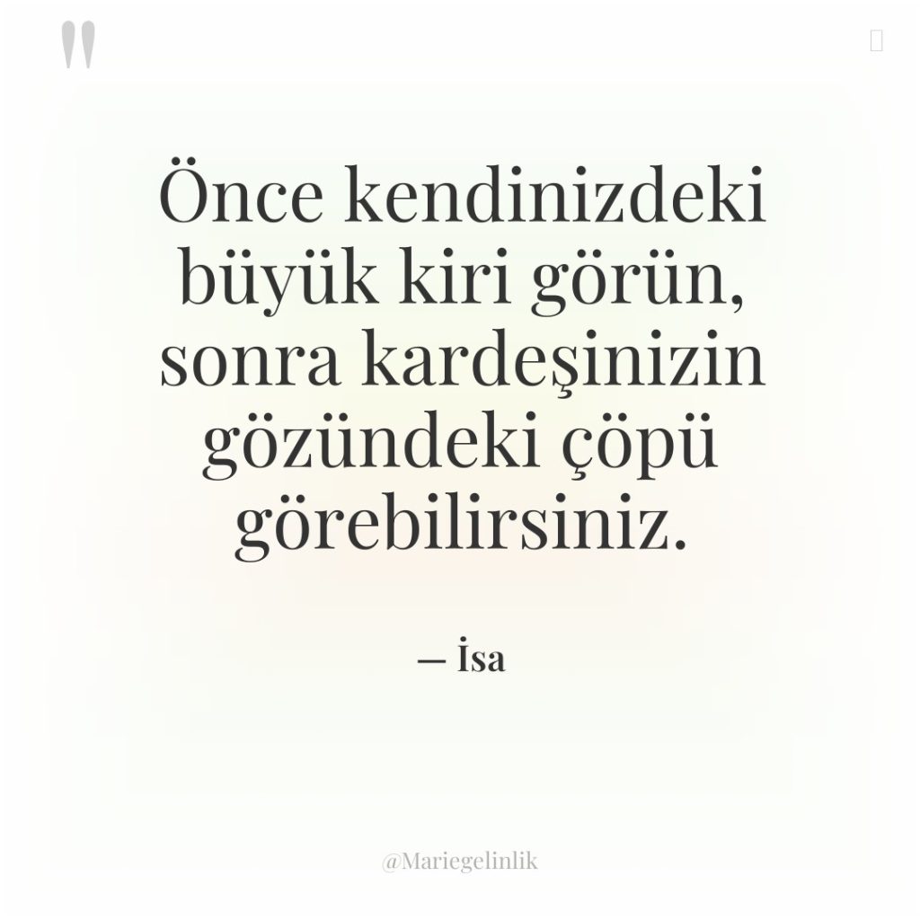 Önce kendinizdeki büyük kiri görün, sonra kardeşinizin gözündeki çöpü görebilirsiniz.