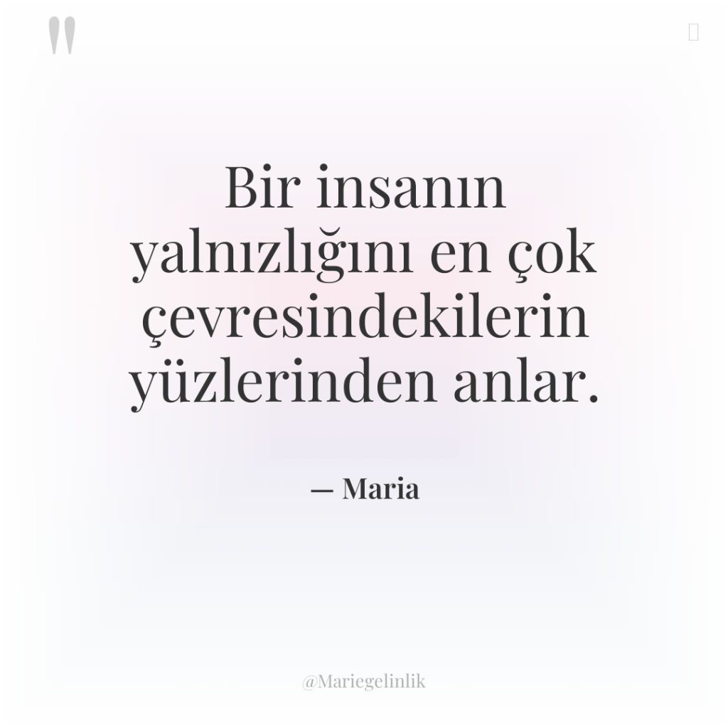 Bir insanın yalnızlığını en çok çevresindekilerin yüzlerinden anlar.