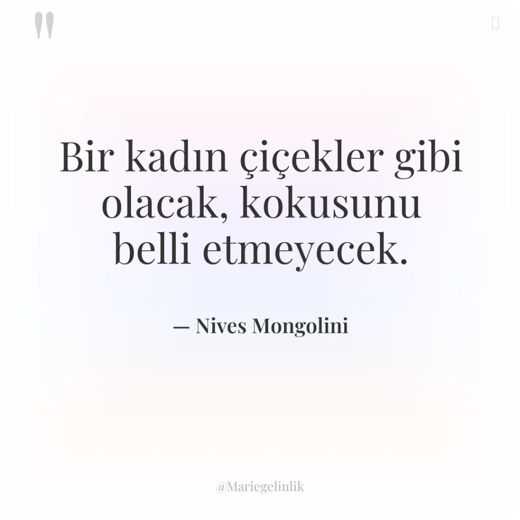 Bir kadın çiçekler gibi olacak, kokusunu belli etmeyecek.