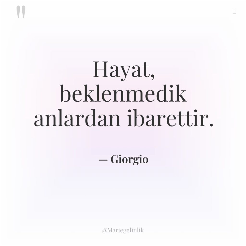 Hayat, beklenmedik anlardan ibarettir.