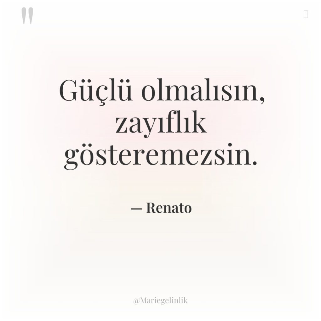Güçlü olmalısın, zayıflık gösteremezsin.