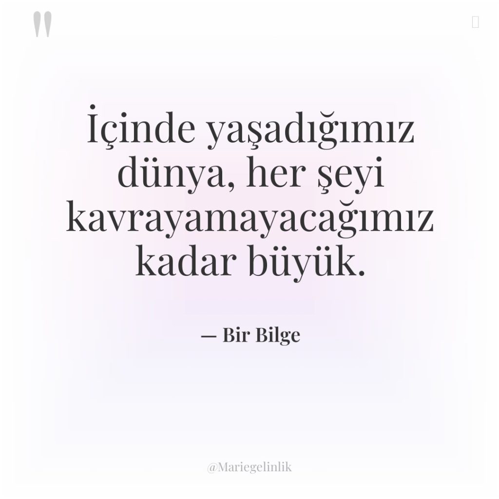 İçinde yaşadığımız dünya, her şeyi kavrayamayacağımız kadar büyük.