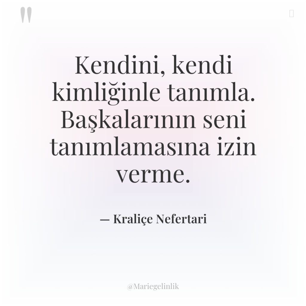 Kendini, kendi kimliğinle tanımla. Başkalarının seni tanımlamasına izin verme.
