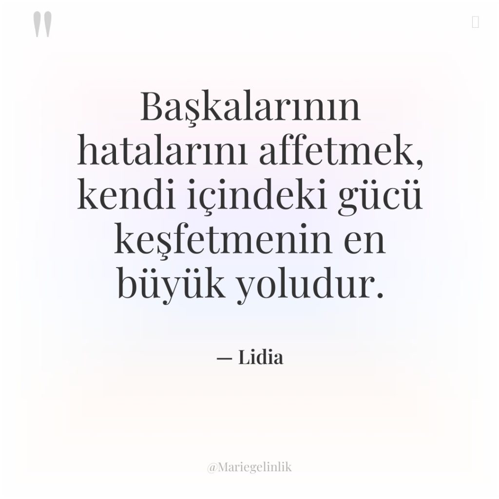 Başkalarının hatalarını affetmek, kendi içindeki gücü keşfetmenin en büyük yoludur.