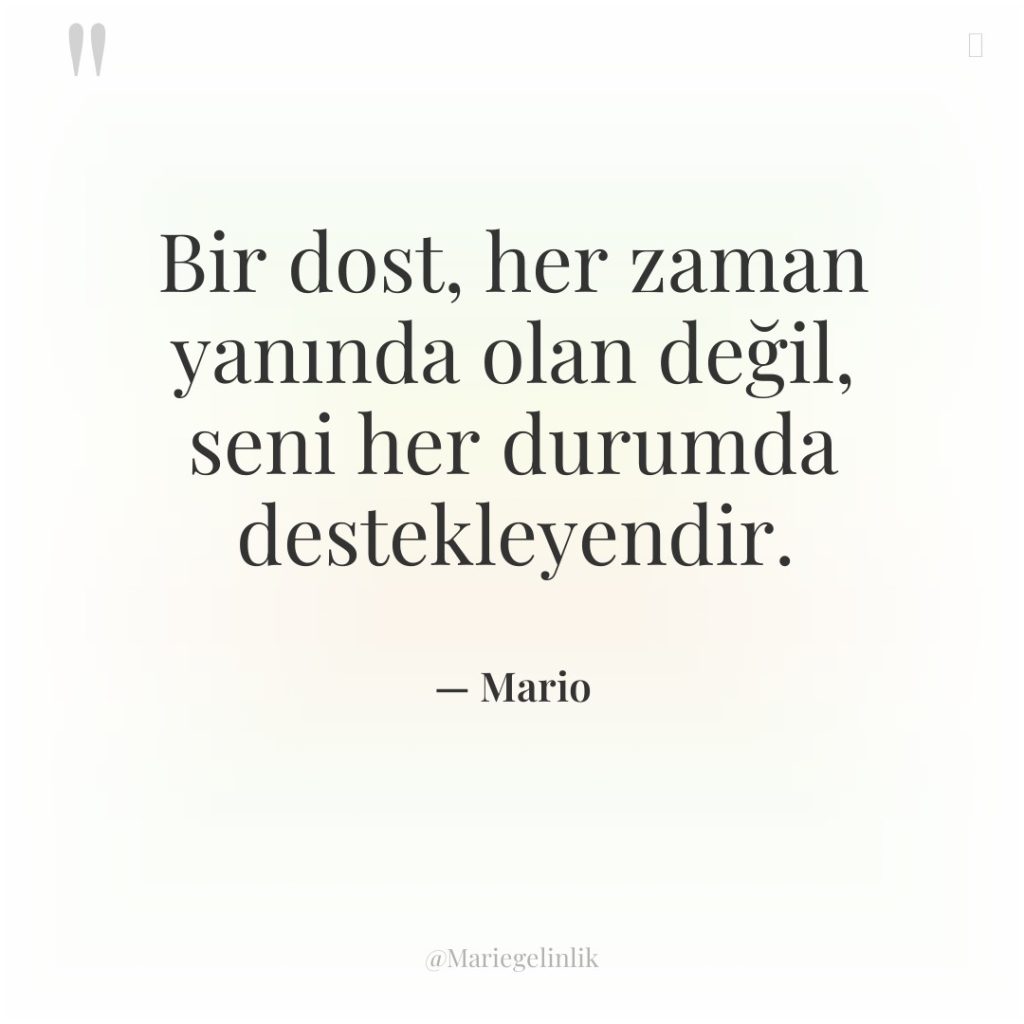 Bir dost, her zaman yanında olan değil, seni her durumda…