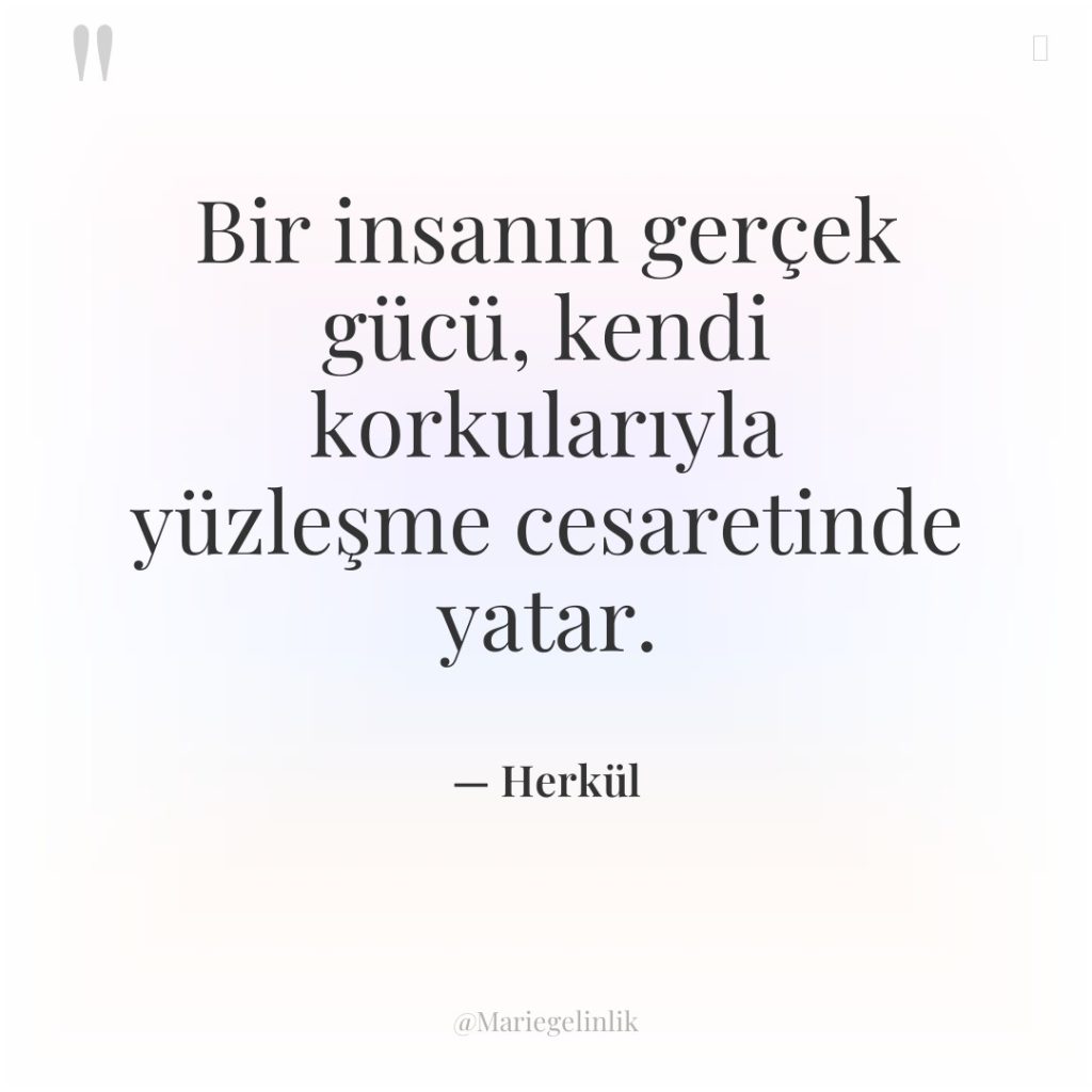 Bir insanın gerçek gücü, kendi korkularıyla yüzleşme cesaretinde yatar.