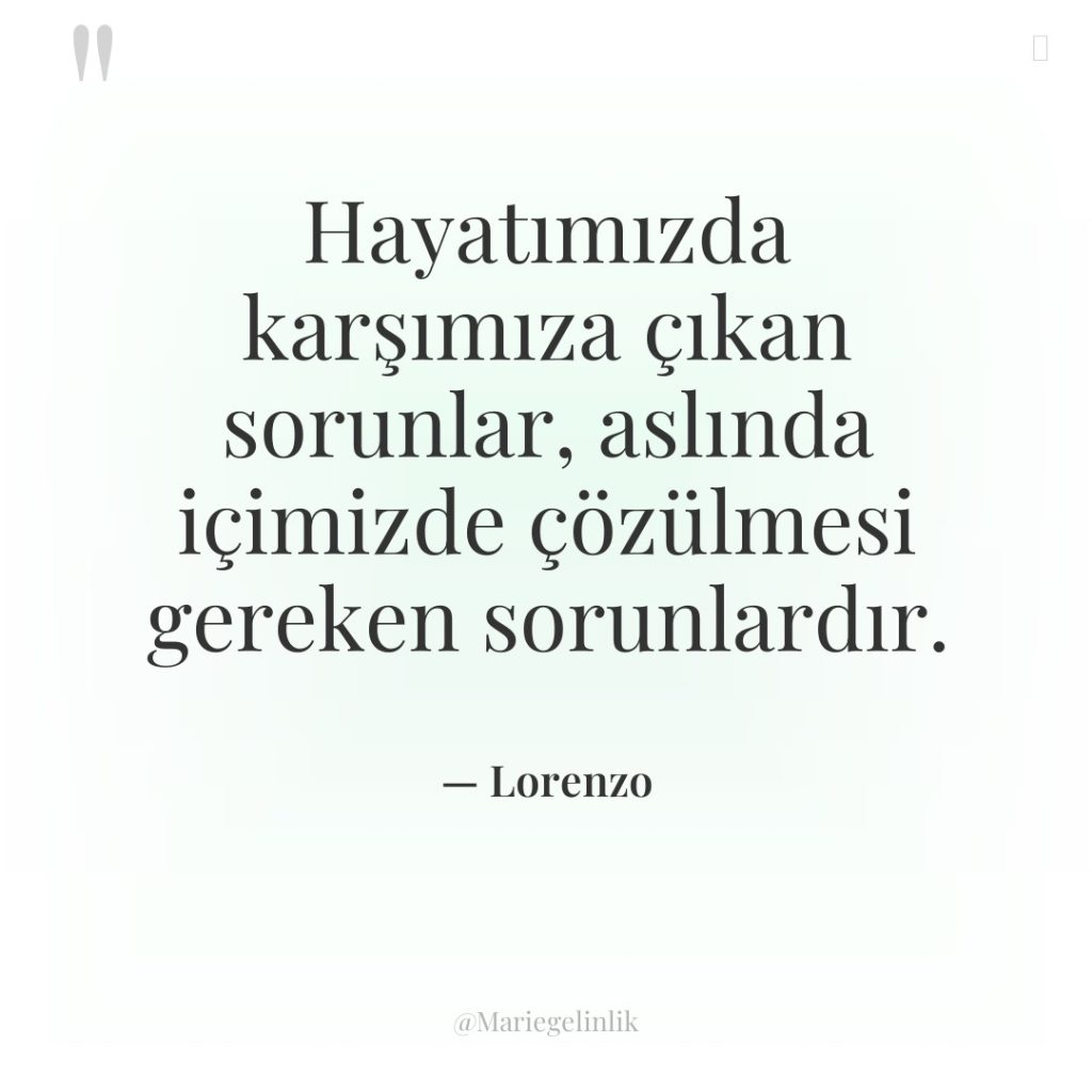 Hayatımızda karşımıza çıkan sorunlar, aslında içimizde çözülmesi gereken sorunlardır.