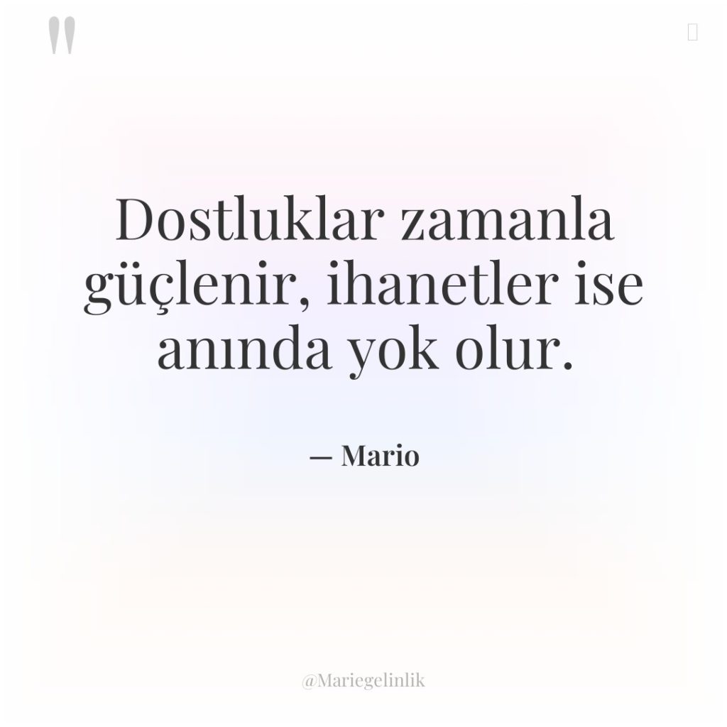 Dostluklar zamanla güçlenir, ihanetler ise anında yok olur.