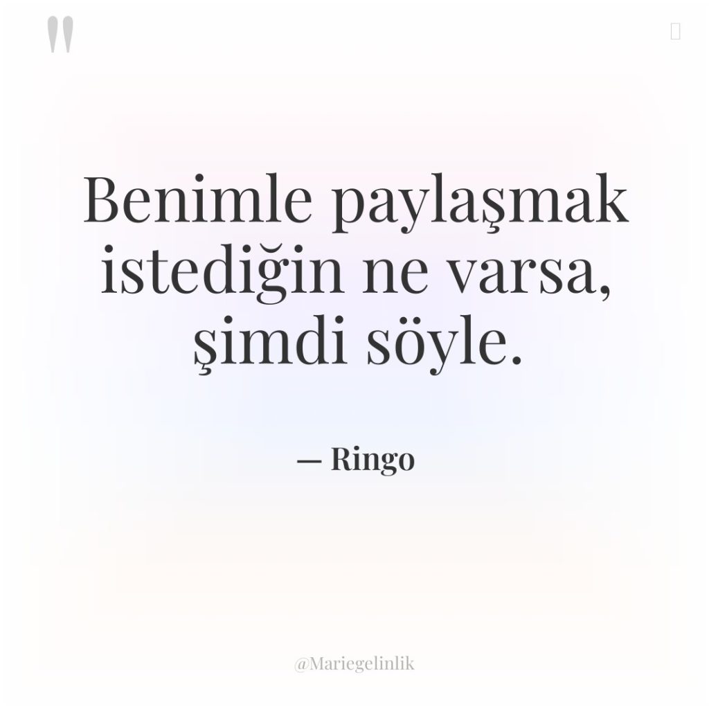 Benimle paylaşmak istediğin ne varsa, şimdi söyle.