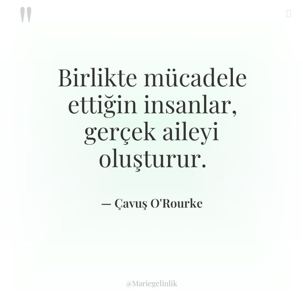 Birlikte mücadele ettiğin insanlar, gerçek aileyi oluşturur.