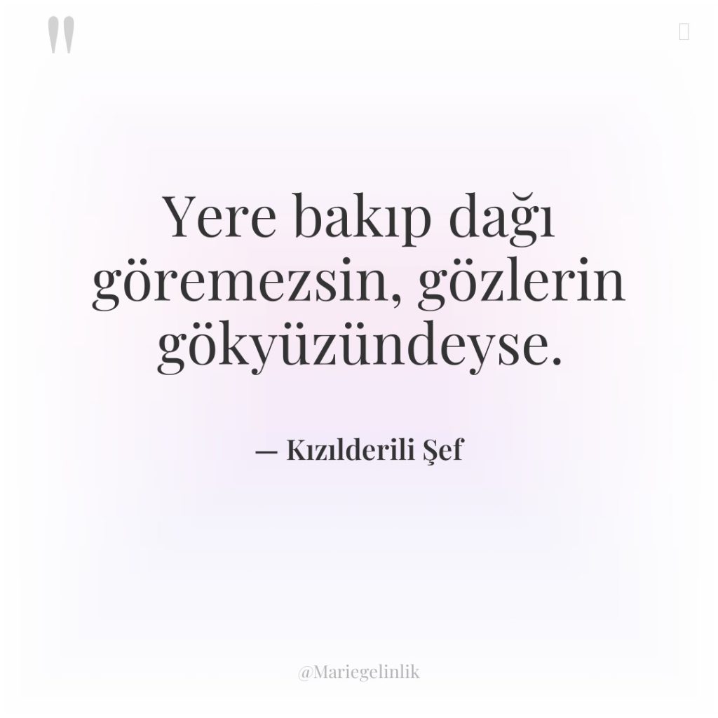 Yere bakıp dağı göremezsin, gözlerin gökyüzündeyse.