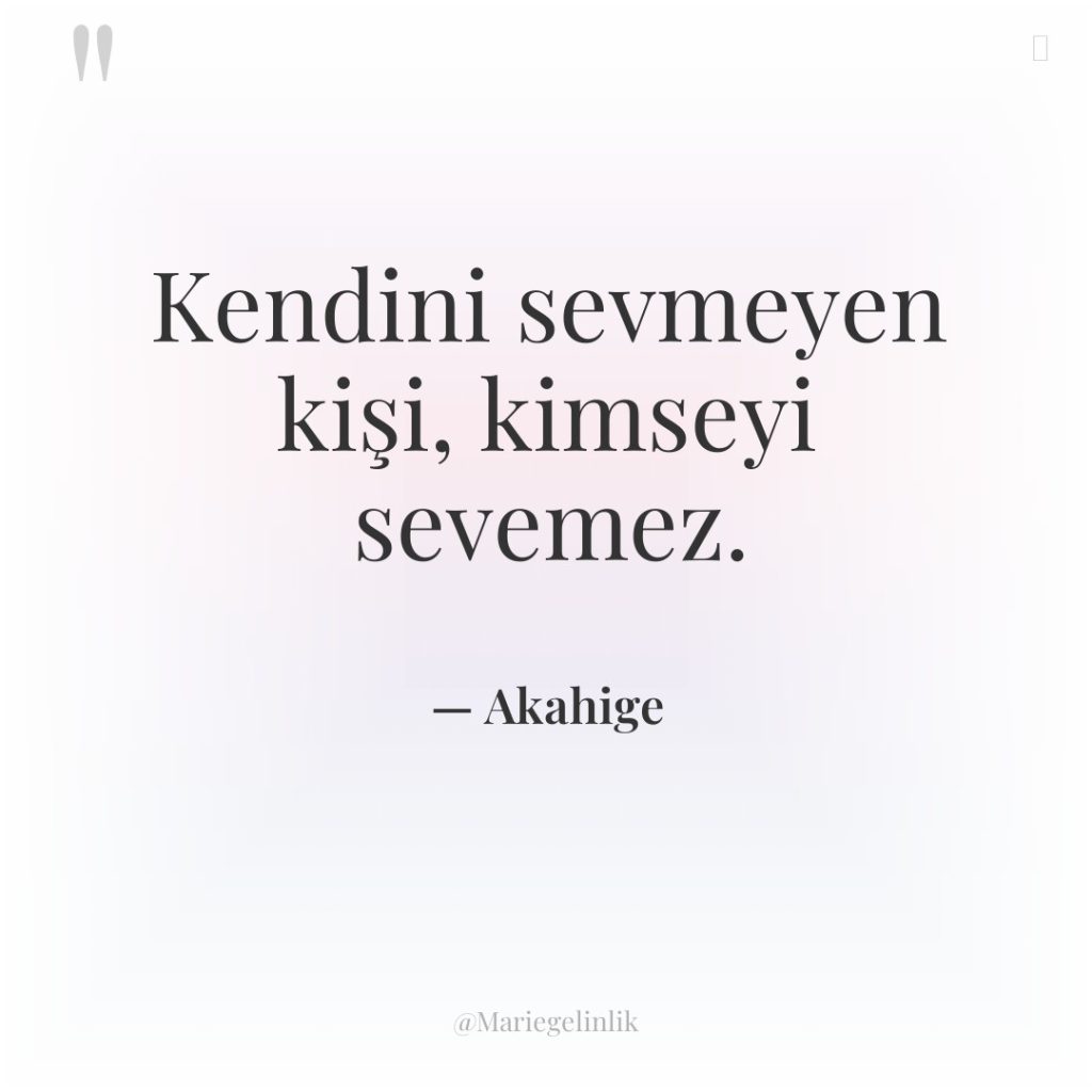 Kendini sevmeyen kişi, kimseyi sevemez.
