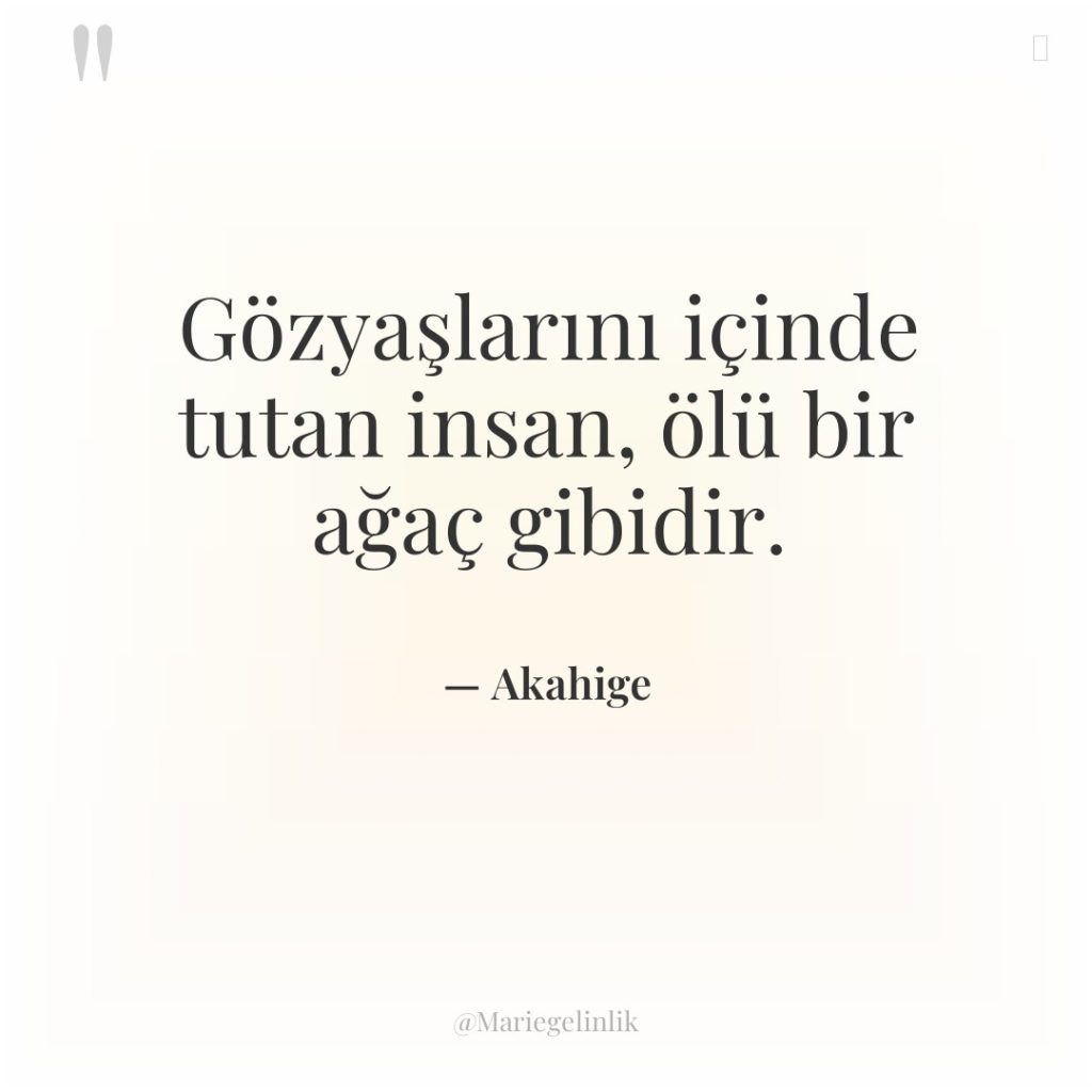 Gözyaşlarını içinde tutan insan, ölü bir ağaç gibidir.