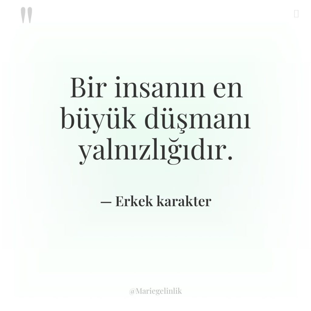 Bir insanın en büyük düşmanı yalnızlığıdır.