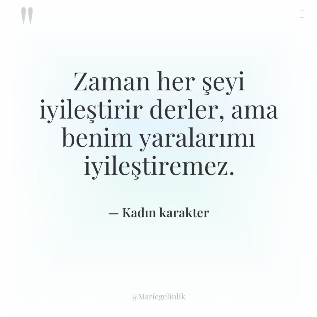 Zaman her şeyi iyileştirir derler, ama benim yaralarımı iyileştiremez.