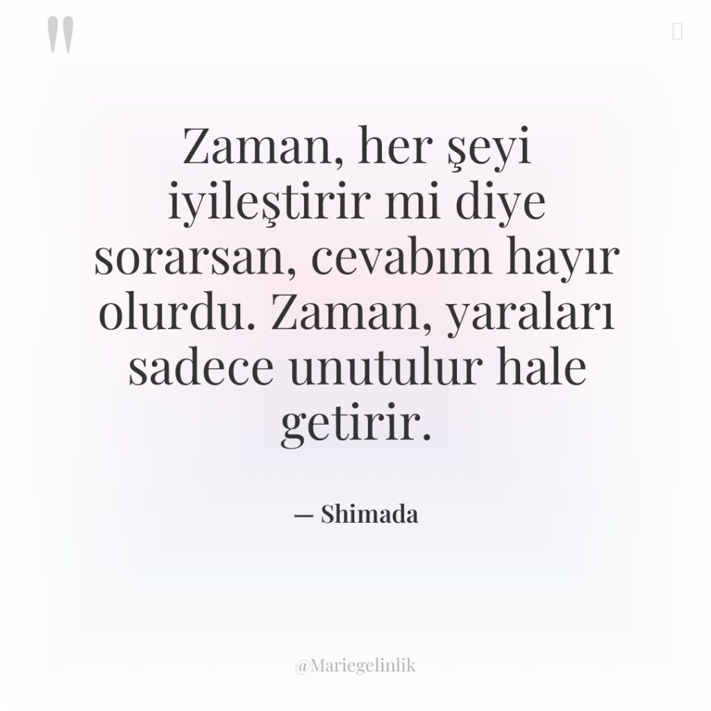 Zaman, her şeyi iyileştirir mi diye sorarsan, cevabım hayır olurdu….