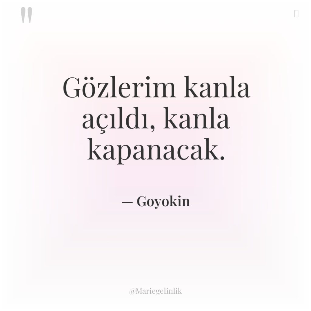 Gözlerim kanla açıldı, kanla kapanacak.