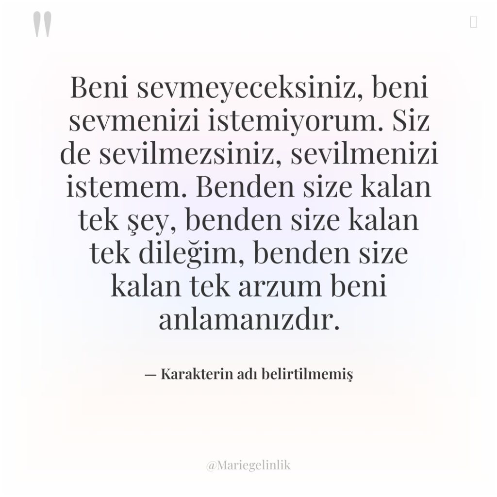 Beni sevmeyeceksiniz, beni sevmenizi istemiyorum. Siz de sevilmezsiniz, sevilmenizi istemem….