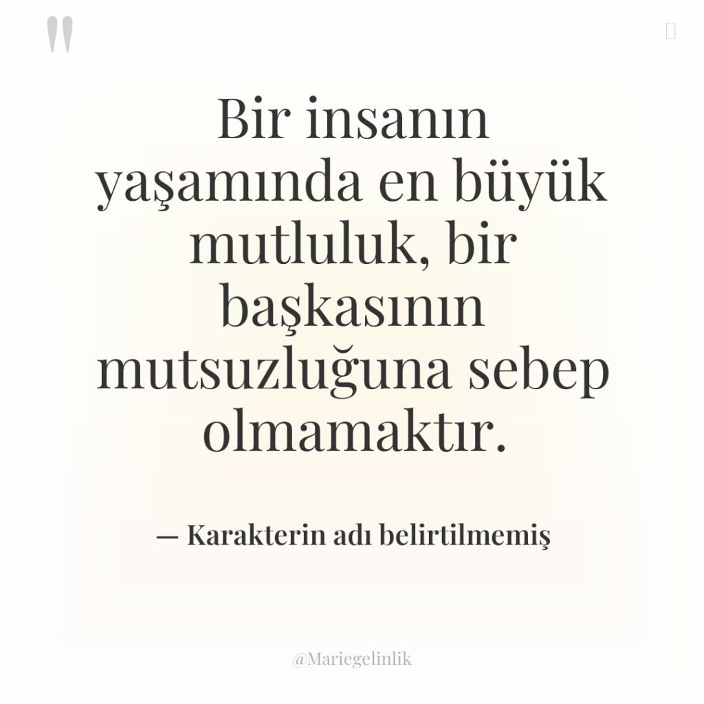 Bir insanın yaşamında en büyük mutluluk, bir başkasının mutsuzluğuna sebep…