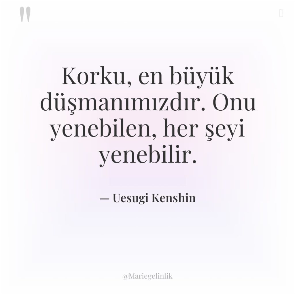 Korku, en büyük düşmanımızdır. Onu yenebilen, her şeyi yenebilir.