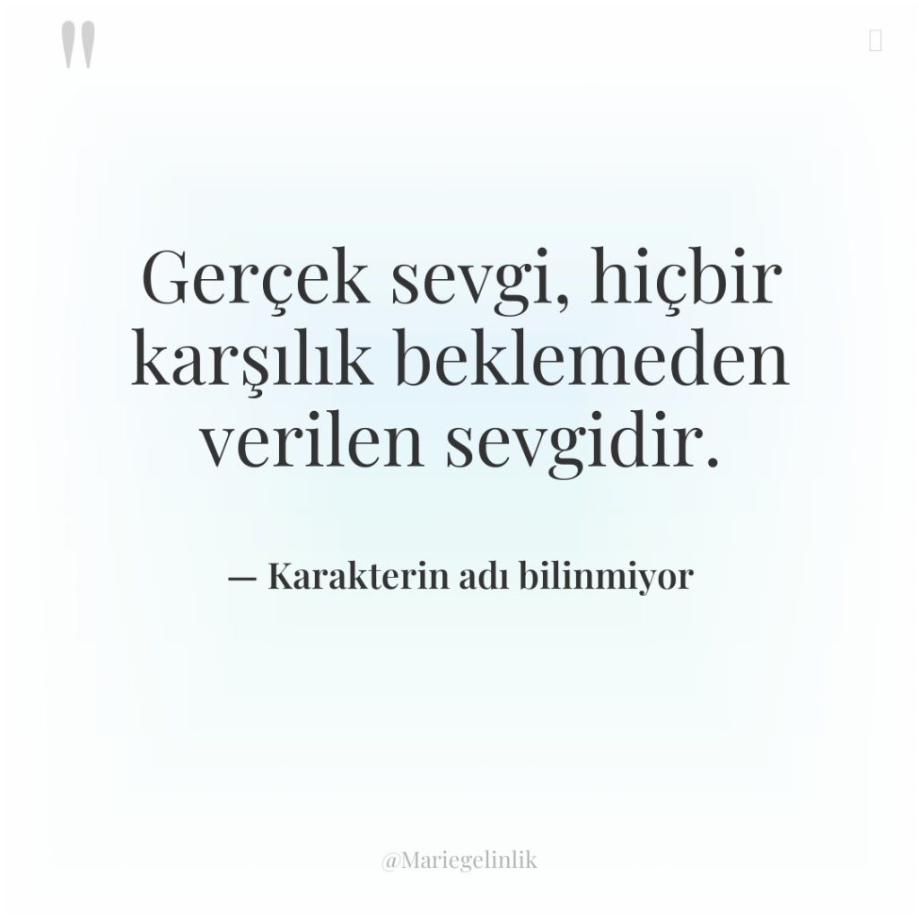 Gerçek sevgi, hiçbir karşılık beklemeden verilen sevgidir.