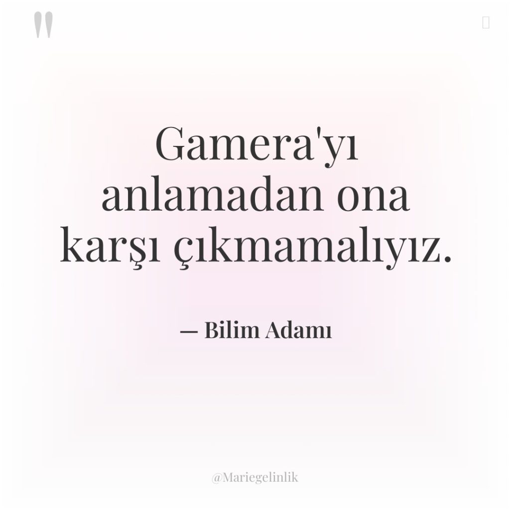 Gamera’yı anlamadan ona karşı çıkmamalıyız.