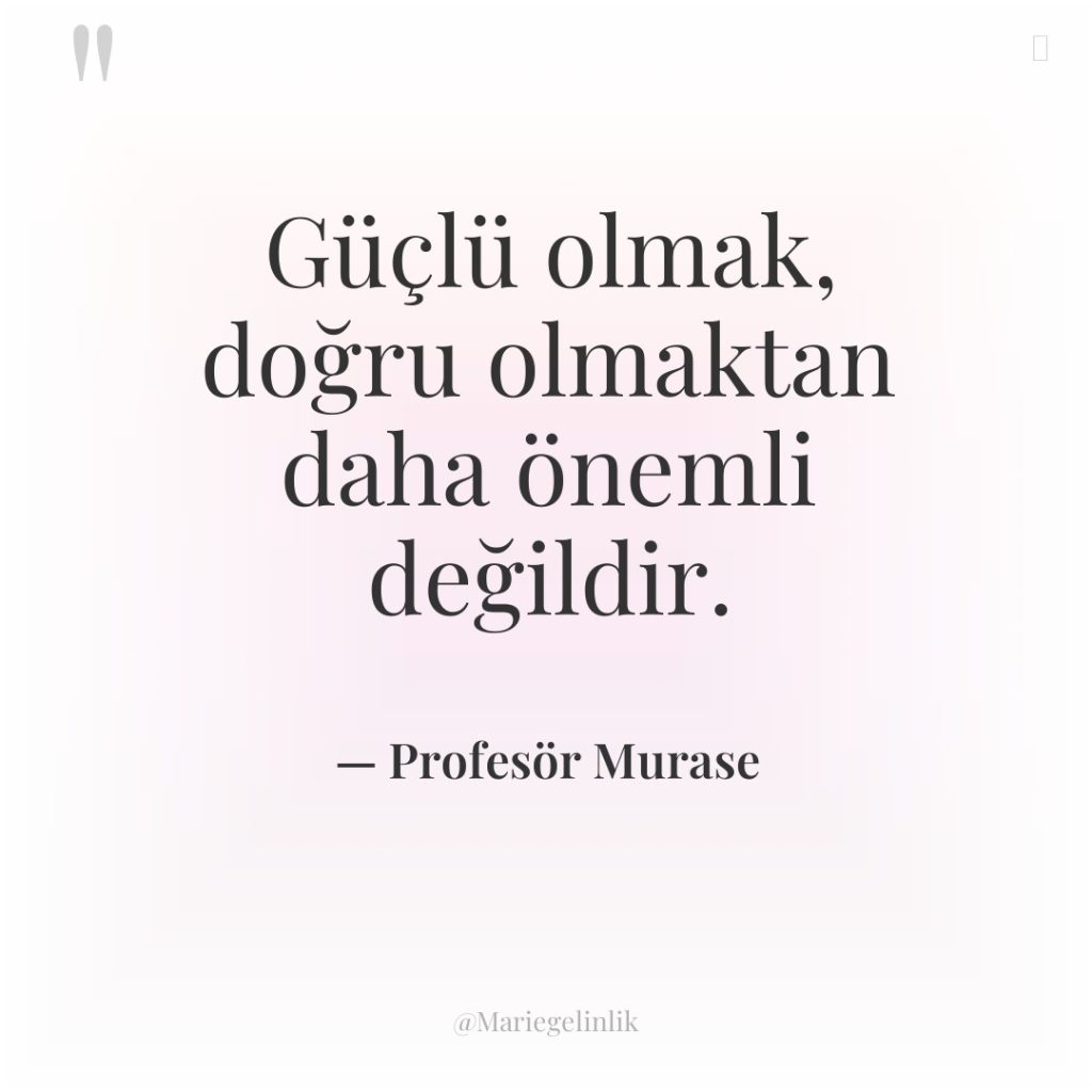 Güçlü olmak, doğru olmaktan daha önemli değildir.
