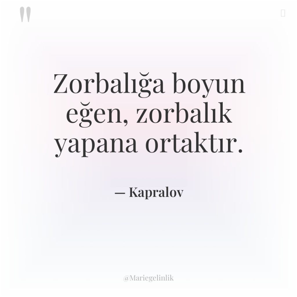 Zorbalığa boyun eğen, zorbalık yapana ortaktır.