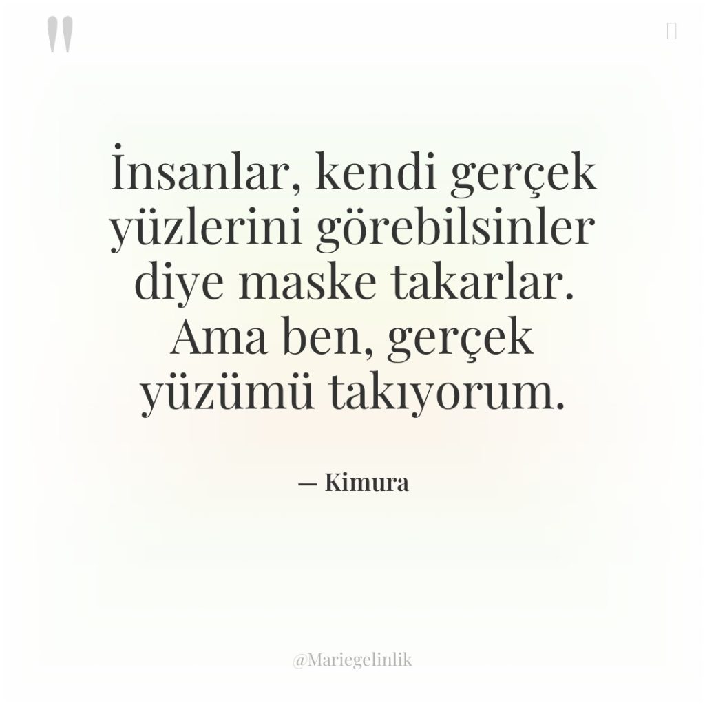 İnsanlar, kendi gerçek yüzlerini görebilsinler diye maske takarlar. Ama ben,…