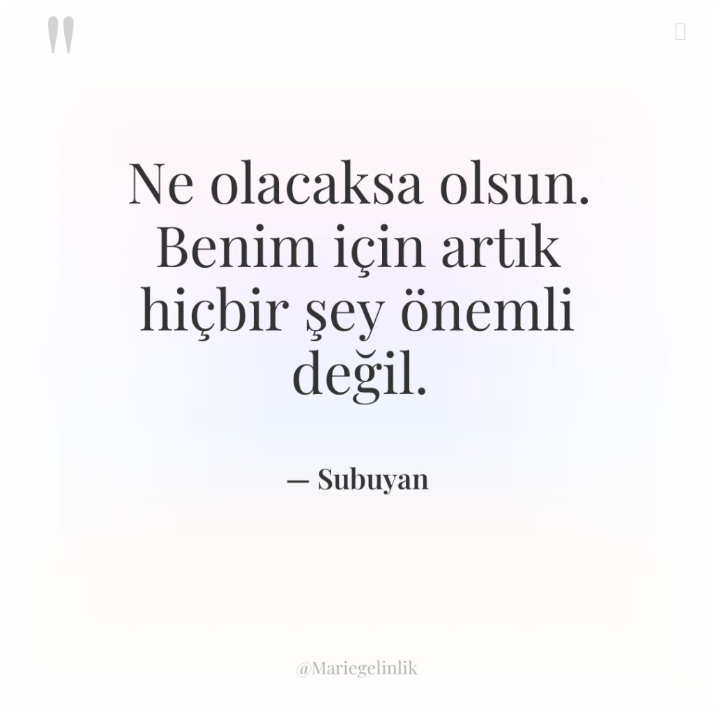 Ne olacaksa olsun. Benim için artık hiçbir şey önemli değil.