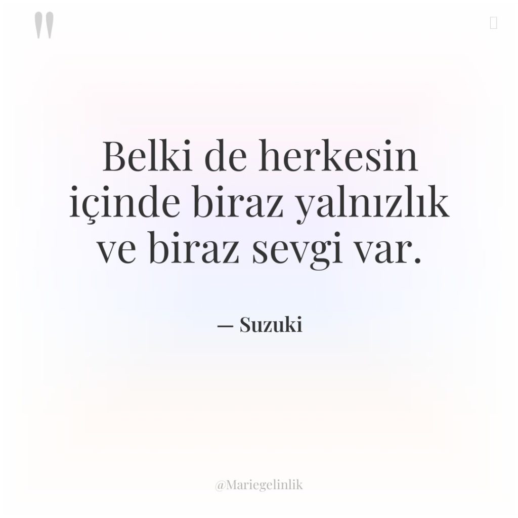 Belki de herkesin içinde biraz yalnızlık ve biraz sevgi var.