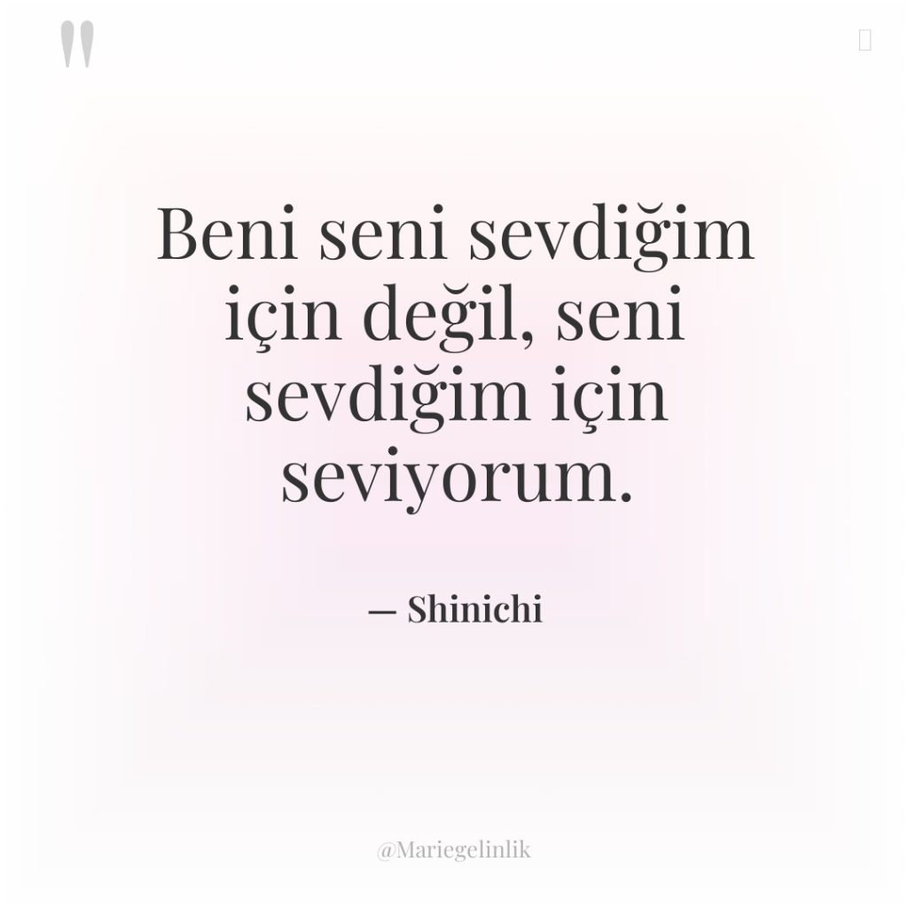Beni seni sevdiğim için değil, seni sevdiğim için seviyorum.
